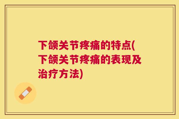 下颌关节疼痛的特点(下颌关节疼痛的表现及治疗方法)