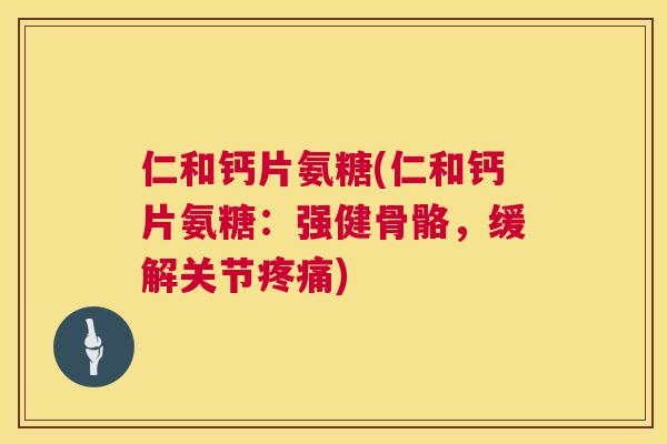 仁和钙片氨糖(仁和钙片氨糖:强健骨骼,缓解关节) 仁和钙片氨糖(仁和钙片氨糖:强健骨骼,缓解关节)