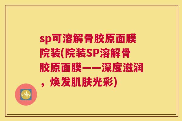 sp可溶解骨胶原面膜院装(院装SP溶解骨胶原面膜——深度滋润，焕发肌肤光彩)
