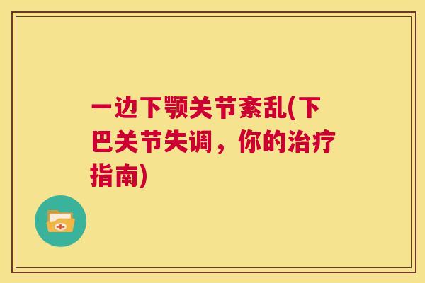 一边下颚关节紊乱(下巴关节失调，你的治疗指南)