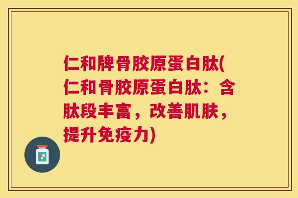 仁和牌骨胶原蛋白肽(仁和骨胶原蛋白肽：含肽段丰富，改善肌肤，提升免疫力)