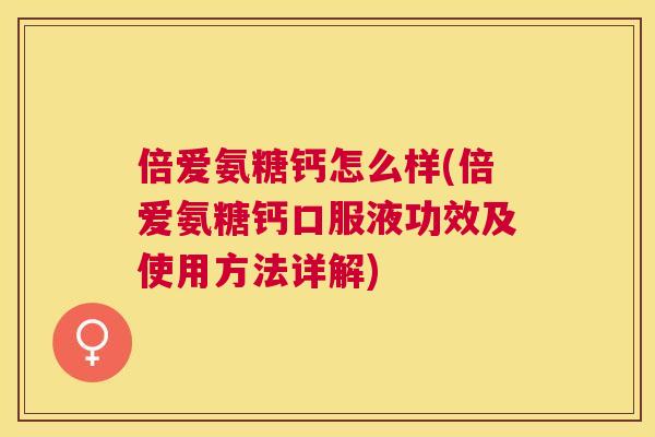 倍爱氨糖钙怎么样(倍爱氨糖钙口服液功效及使用方法详解)