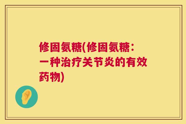 修固氨糖(修固氨糖：一种治疗关节炎的有效药物)