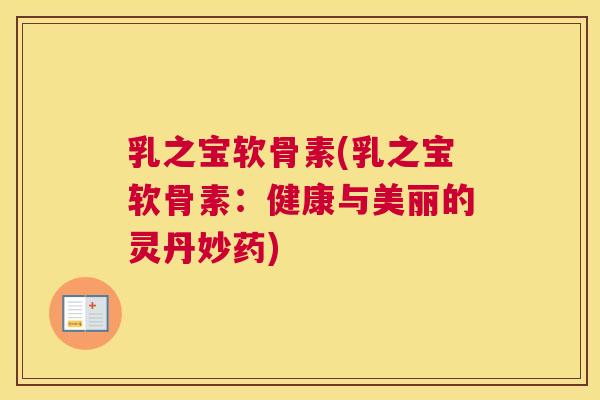 乳之宝软骨素(乳之宝软骨素：健康与美丽的灵丹妙药)