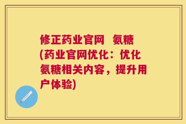 修正药业官网  氨糖(药业官网优化：优化氨糖相关内容，提升用户体验)
