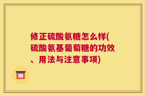 修正硫酸氨糖怎么样(硫酸氨基葡萄糖的功效、用法与注意事项)