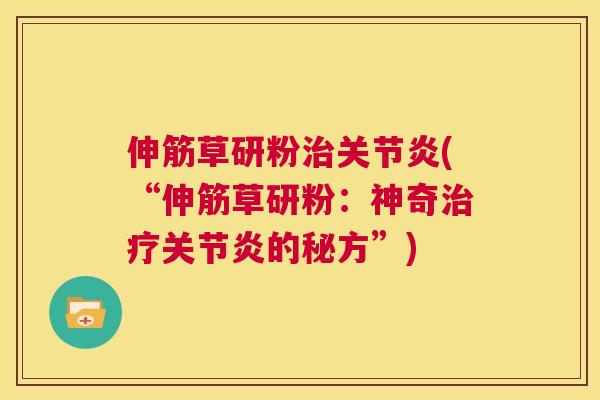 伸筋草研粉治关节炎(“伸筋草研粉：神奇治疗关节炎的秘方”)