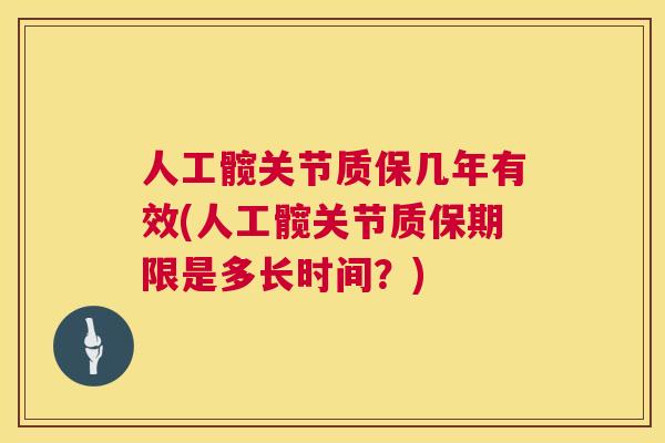 人工髋关节质保几年有效(人工髋关节质保期限是多长时间？)