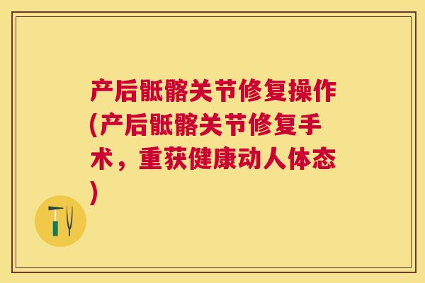 产后骶髂关节修复操作(产后骶髂关节修复手术，重获健康动人体态)