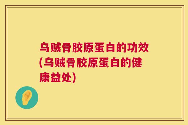 乌贼骨胶原蛋白的功效(乌贼骨胶原蛋白的健康益处)