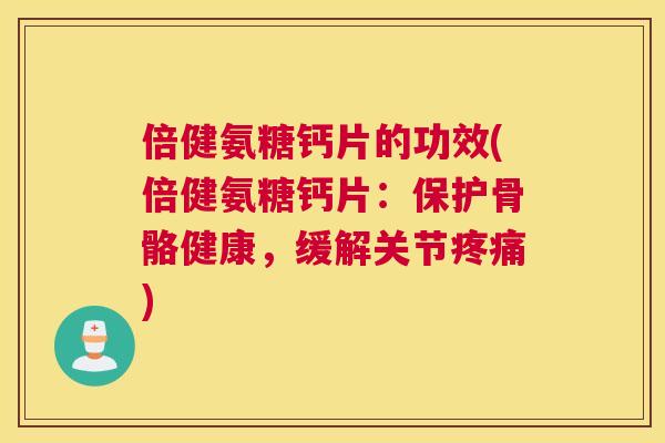 倍健氨糖钙片的功效(倍健氨糖钙片：保护骨骼健康，缓解关节疼痛)
