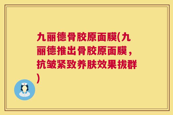 九丽德骨胶原面膜(九丽德推出骨胶原面膜，抗皱紧致养肤效果拔群)
