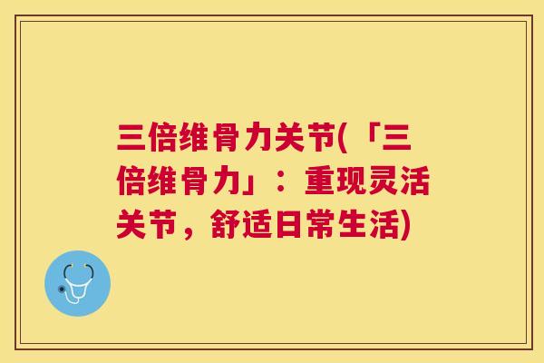 三倍维骨力关节(「三倍维骨力」：重现灵活关节，舒适日常生活)
