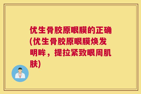 优生骨胶原眼膜的正确(优生骨胶原眼膜焕发明眸，提拉紧致眼周肌肤)