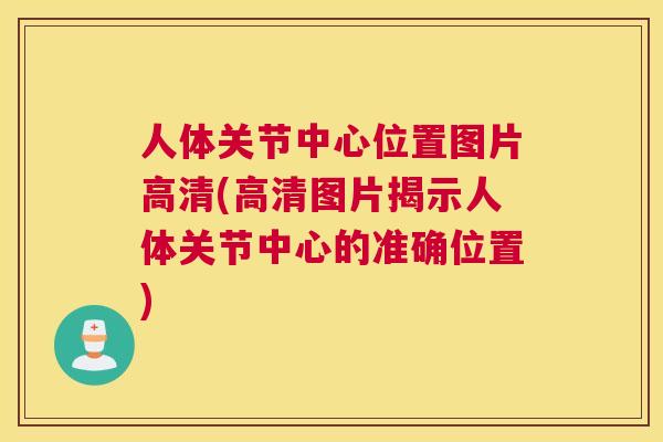 人体关节中心位置图片高清(高清图片揭示人体关节中心的准确位置)