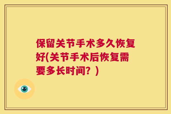 保留关节手术多久恢复好(关节手术后恢复需要多长时间？)
