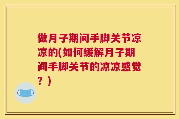 做月子期间手脚关节凉凉的(如何缓解月子期间手脚关节的凉凉感觉？)