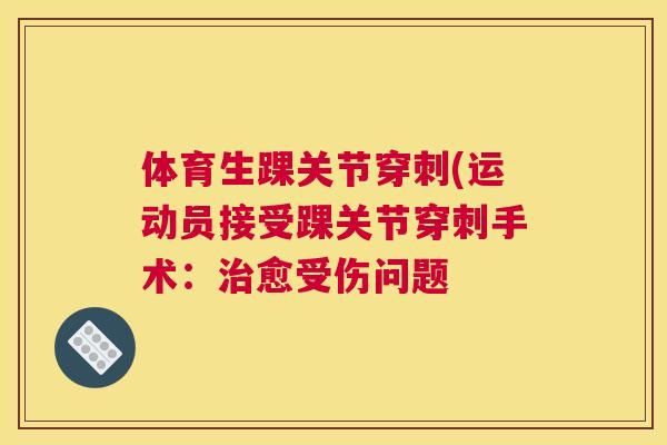 体育生踝关节穿刺(运动员接受踝关节穿刺手术：治愈受伤问题