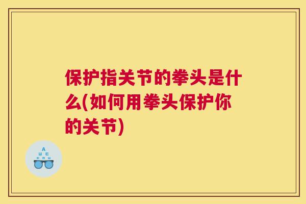 保护指关节的拳头是什么(如何用拳头保护你的关节)
