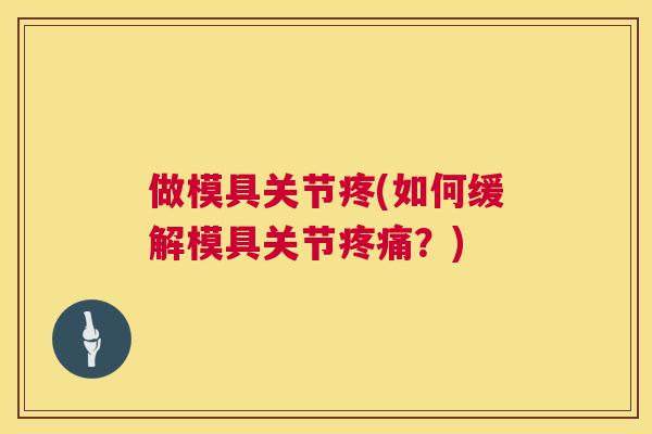 做模具关节疼(如何缓解模具关节疼痛？)