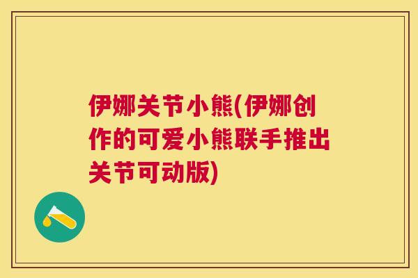伊娜关节小熊(伊娜创作的可爱小熊联手推出关节可动版)