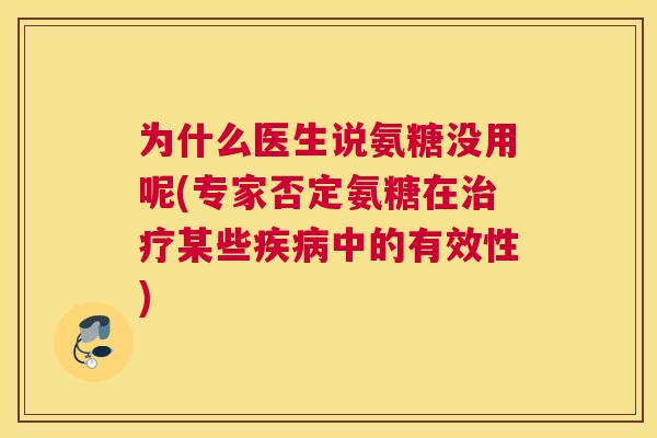 为什么医生说氨糖没用呢(专家否定氨糖在治疗某些疾病中的有效性)
