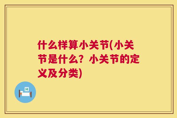 什么样算小关节(小关节是什么？小关节的定义及分类)