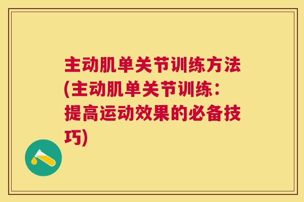 主动肌单关节训练方法(主动肌单关节训练：提高运动效果的必备技巧)