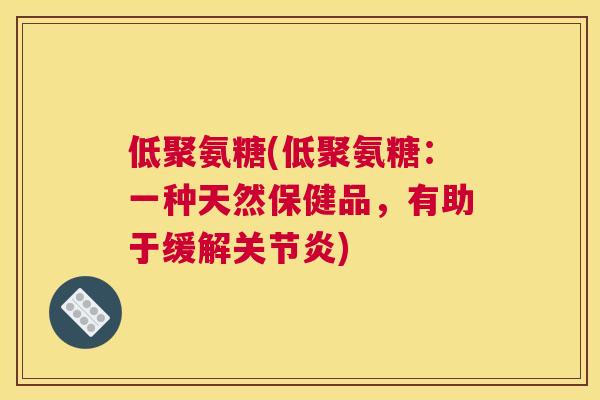 低聚氨糖(低聚氨糖：一种天然保健品，有助于缓解关节炎)