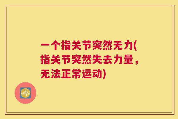 一个指关节突然无力(指关节突然失去力量，无法正常运动)