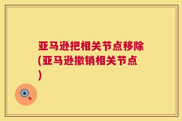 亚马逊把相关节点移除(亚马逊撤销相关节点)