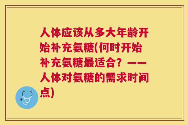 人体应该从多大年龄开始补充氨糖(何时开始补充氨糖最适合？——人体对氨糖的需求时间点)