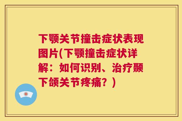 下颚关节撞击症状表现图片(下颚撞击症状详解：如何识别、治疗颞下颌关节疼痛？)