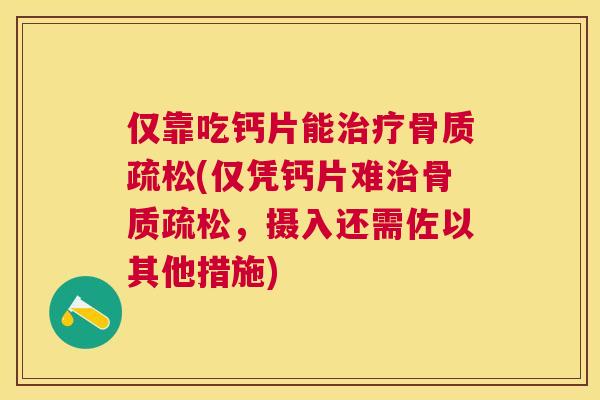 仅靠吃钙片能治疗骨质疏松(仅凭钙片难治骨质疏松，摄入还需佐以其他措施)