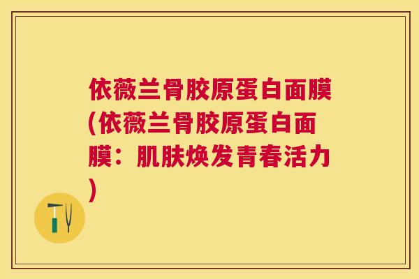 依薇兰骨胶原蛋白面膜(依薇兰骨胶原蛋白面膜：肌肤焕发青春活力)