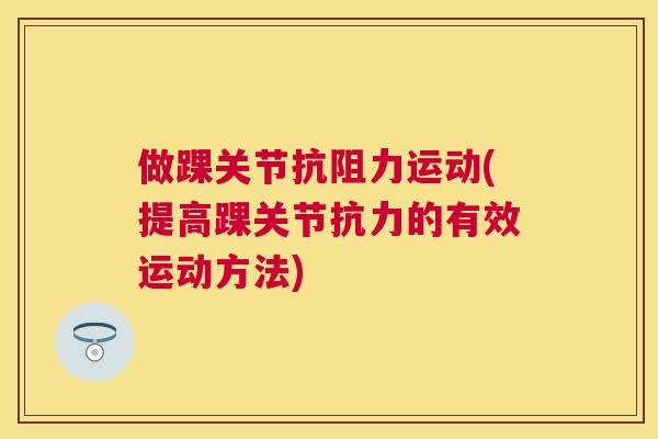 做踝关节抗阻力运动(提高踝关节抗力的有效运动方法)