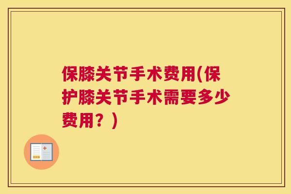 保膝关节手术费用(保护膝关节手术需要多少费用？)