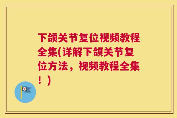 下颌关节复位视频教程全集(详解下颌关节复位方法，视频教程全集！)