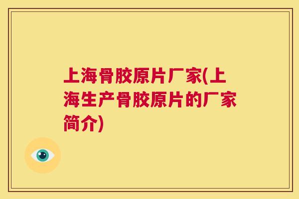 上海骨胶原片厂家(上海生产骨胶原片的厂家简介)