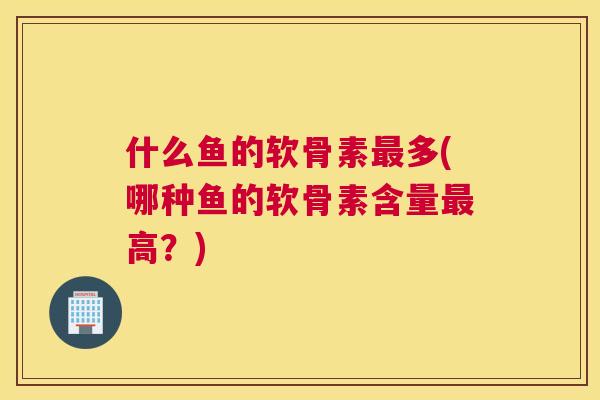 什么鱼的软骨素最多(哪种鱼的软骨素含量最高？)
