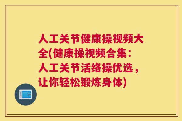 人工关节健康操视频大全(健康操视频合集:人工关节活络操优选,让你轻松锻炼身体) 人工关节健康操视频大全(健康操视频合集:人工关节活络操优选,让你轻松锻炼身体)