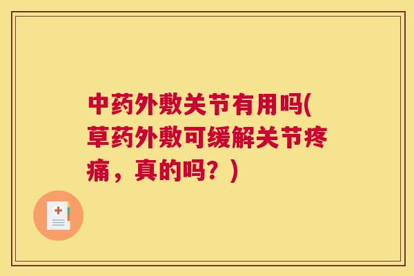 中药外敷关节有用吗(草药外敷可缓解关节疼痛，真的吗？)