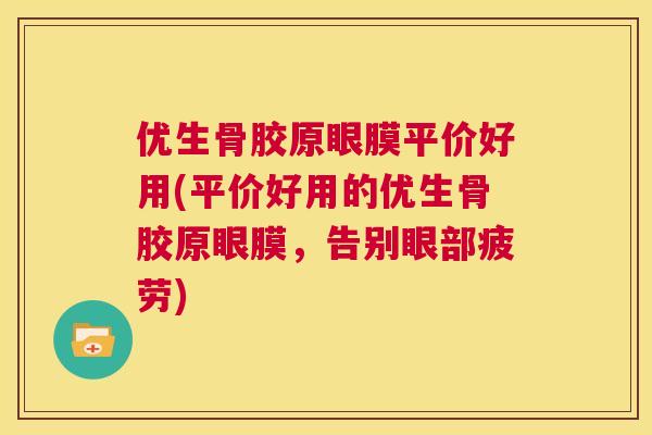 优生骨胶原眼膜平价好用(平价好用的优生骨胶原眼膜，告别眼部疲劳)