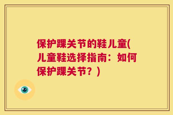 保护踝关节的鞋儿童(儿童鞋选择指南:如何保护踝关节?) 保护踝关节的鞋儿童(儿童鞋选择指南:如何保护踝关节?)