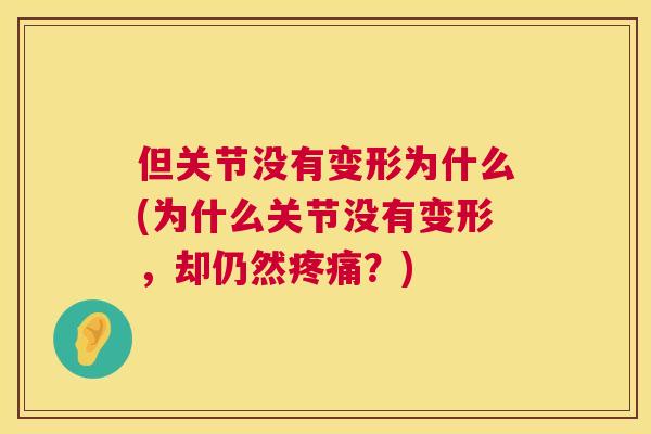 但关节没有变形为什么(为什么关节没有变形，却仍然疼痛？)