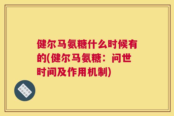 健尔马氨糖什么时候有的(健尔马氨糖：问世时间及作用机制)