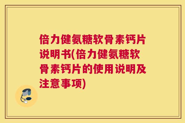 倍力健氨糖软骨素钙片说明书(倍力健氨糖软骨素钙片的使用说明及注意事项)