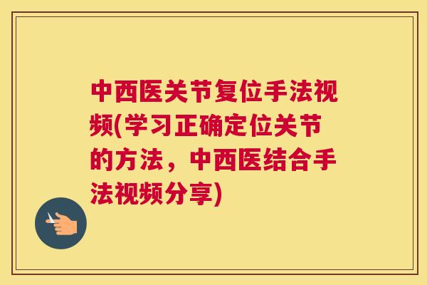 中西医关节复位手法视频(学习正确定位关节的方法，中西医结合手法视频分享)