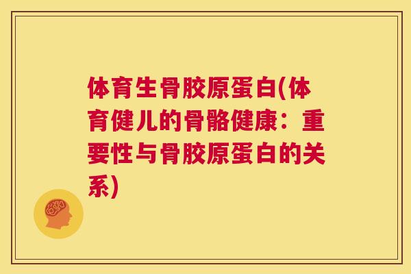 体育生骨胶原蛋白(体育健儿的骨骼健康：重要性与骨胶原蛋白的关系)