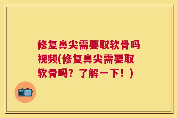 修复鼻尖需要取软骨吗视频(修复鼻尖需要取软骨吗？了解一下！)